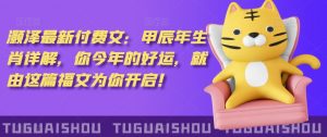 泽灏最新费付文:甲年辰生肖详解,今你年的好运,就这由篇福文你为开启!-52资源库