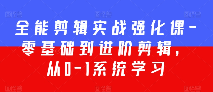 全能剪辑实战强化课-零基础到进阶剪辑，从0-1系统学习，200节课程加强版！-52资源库