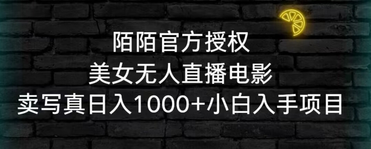 陌陌官方授权美女无人直播电影，卖写真日入1000+小白入手项目【揭秘】-52资源库