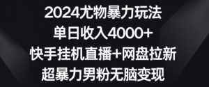 2024尤物暴力玩法,单日收入4000+,快手挂机直播+网盘拉新,超暴力男粉无脑变现【揭秘】-52资源库