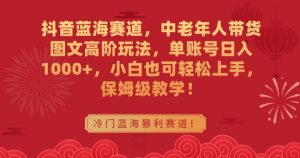 抖音蓝海赛道,中老年人带货图文高阶玩法,单账号日入1000+,小白也可轻松上手,保姆级教学【揭秘】-52资源库