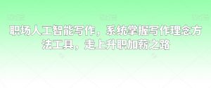 职场人工智能写作,系统掌握写作理念方法工具,走上升职加薪之路-52资源库