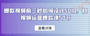 爆款视频前三秒如何设计50招,短视频运营爆款课50节-52资源库