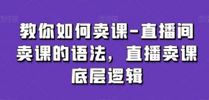 教你如何卖课-直播间卖课的语法,直播卖课底层逻辑-52资源库