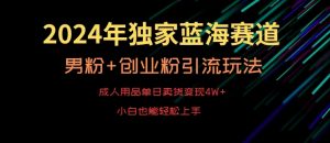 2024年独家蓝海赛道,成人用品单日卖货变现4W+,男粉+创业粉引流玩法,不愁搞不到流量【揭秘】-52资源库