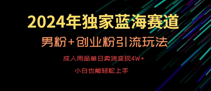 2024年独家蓝海赛道，成人用品单日卖货变现4W+，男粉+创业粉引流玩法，不愁搞不到流量【揭秘】-52资源库