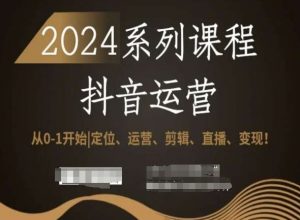 2024抖音运营全套系列课程,从0-1开始,定位、运营、剪辑、直播、变现!-52资源库