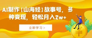AI制作【山海经】故事号,多种变现,轻松月入2w+【揭秘】-52资源库