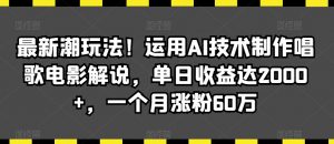 最新潮玩法!运用AI技术制作唱歌电影解说,单日收益达2000+,一个月涨粉60万【揭秘】-52资源库