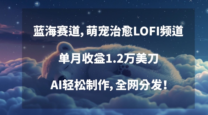 蓝海赛道，萌宠治愈LOFI频道，单月收益1.2万美刀，AI轻松制作，全网分发【揭秘】-52资源库