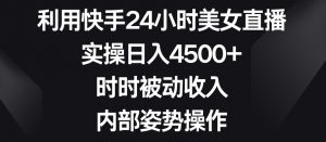 利用快手24小时美女直播,实操日入4500+,时时被动收入,内部姿势操作【揭秘】-52资源库