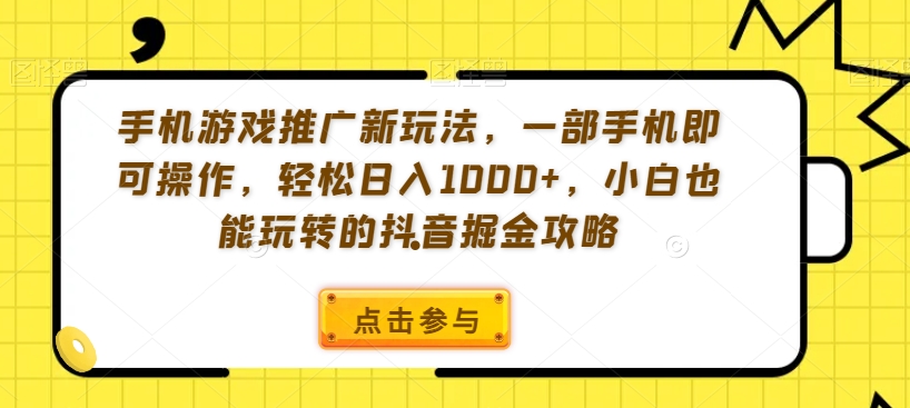 手机游戏推广新玩法，一部手机即可操作，轻松日入1000+，小白也能玩转的抖音掘金攻略【揭秘】-52资源库