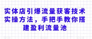 实体店引爆流量获客技术实操方法,手把手教你搭建盈利流量池,让你的生意客户裂变渠道裂变-52资源库