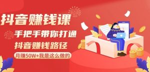 抖音赚钱课-手把手带你打通抖音赚钱路径:月赚50W+我是这么做的!-52资源库