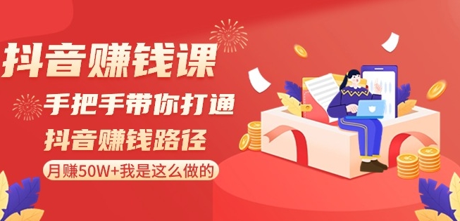 抖音赚钱课-手把手带你打通抖音赚钱路径：月赚50W+我是这么做的！-52资源库
