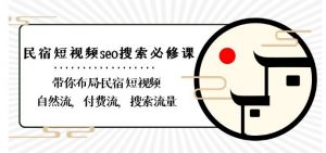 民宿-短视频seo搜索必修课:带你布局-民宿短视频自然流,付费流,搜索流量-52资源库