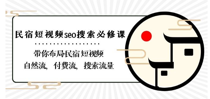 民宿-短视频seo搜索必修课：带你布局-民宿短视频自然流，付费流，搜索流量-52资源库