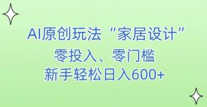 AI家居设计,简单好上手,新手小白什么也不会的,都可以轻松日入500+【揭秘】-52资源库