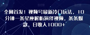 全网首发!视频号最新冷门玩法,10分钟一条星座解析演绎视频,条条爆款,日收入1000+【揭秘】-52资源库