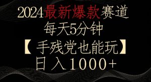 2024最新爆款赛道,每天5分钟,手残党也能玩,轻松日入1000+【揭秘】-52资源库