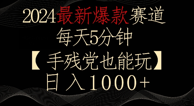 2024最新爆款赛道，每天5分钟，手残党也能玩，轻松日入1000+【揭秘】-52资源库