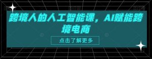 跨境人的人工智能课,AI赋能跨境电商-52资源库
