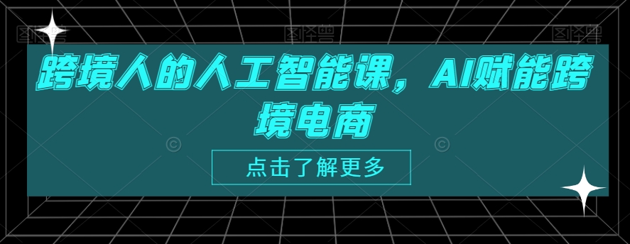 跨境人的人工智能课，AI赋能跨境电商-52资源库