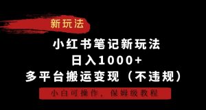 小红书笔记新玩法,日入1000+,多平台搬运变现(不违规),小白可操作,保姆级教程【揭秘】-52资源库