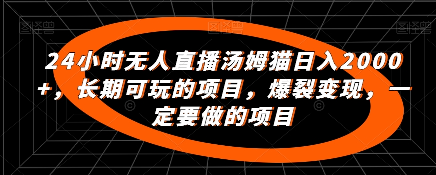 24小时无人直播汤姆猫日入2000+，长期可玩的项目，爆裂变现，一定要做的项目【揭秘】-52资源库