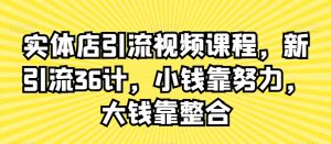 实体店引流视频课程,新引流36计,小钱靠努力,大钱靠整合-52资源库
