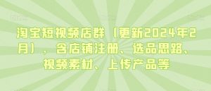 淘宝短视频店群(更新2024年2月),含店铺注册、选品思路、视频素材、上传产品等-52资源库