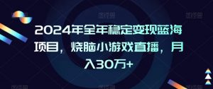 2024年全年稳定变现蓝海项目,烧脑小游戏直播,月入30万+【揭秘】-52资源库