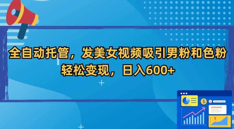 全自动托管，发美女视频吸引男粉和色粉，轻松变现，日入600+【揭秘】-52资源库