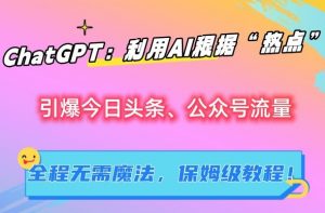 ChatGPT:利用AI根据“热点”引爆今日头条、公众号流量,无需魔法,保姆级教程【揭秘】-52资源库