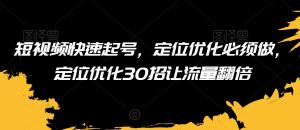 短视频快速起号,定位优化必须做,定位优化30招让流量翻倍-52资源库