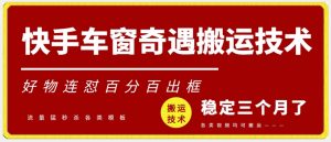 快手车窗奇遇搬运技术(安卓技术),好物连怼百分百出框【揭秘】-52资源库