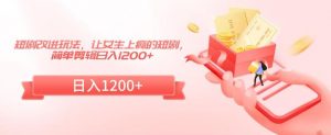 短剧改进玩法,让女生上瘾的短剧,简单剪辑日入1200+【揭秘】-52资源库