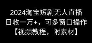 2024淘宝短剧无人直播,日收一万+,可多窗口操作【视频教程,附素材】【揭秘】-52资源库