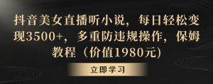 抖音美女直播听小说,每日轻松变现3500+,多重防违规操作,保姆教程(价值1980元)【揭秘】-52资源库