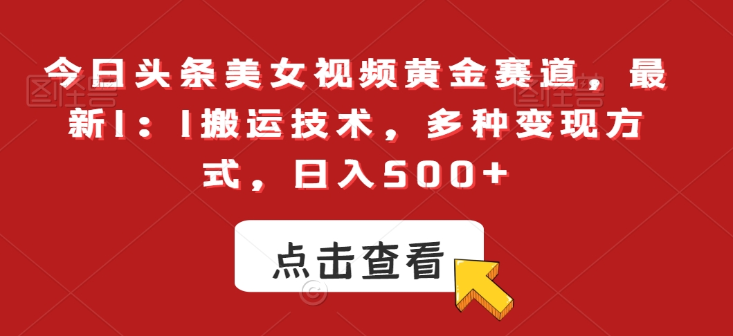 今日头条美女视频黄金赛道，最新1：1搬运技术，多种变现方式，日入500+【揭秘】-52资源库