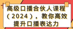 高级口播合伙人课程(2024),教你高效提升口播表达力-52资源库
