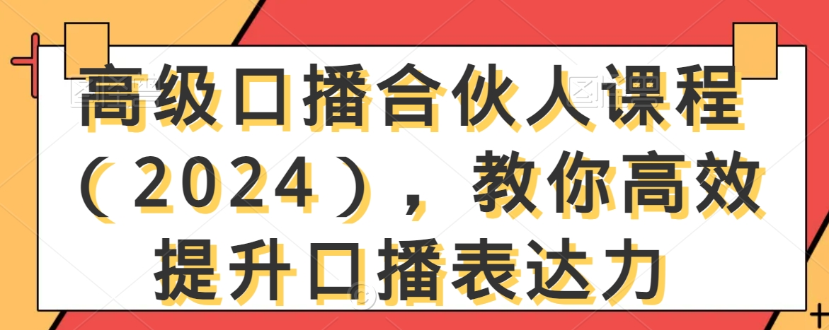 高级口播合伙人课程（2024），教你高效提升口播表达力-52资源库