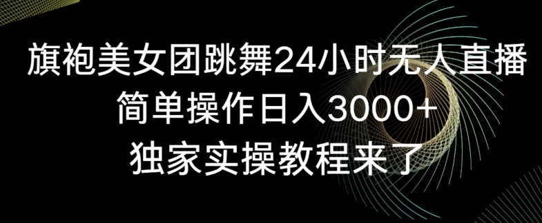 旗袍美女团跳舞24小时无人直播，简单操作日入3000+，独家实操教程来了【揭秘】-52资源库