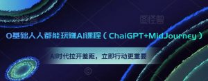 0基础人人都能玩赚AI课程(ChaiGPT+MidJourney),AI时代拉开差距,立即行动更重要-52资源库