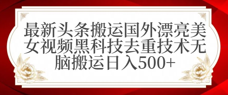 最新头条搬运国外漂亮美女视频黑科技去重技术无脑搬运日入500+【揭秘】-52资源库
