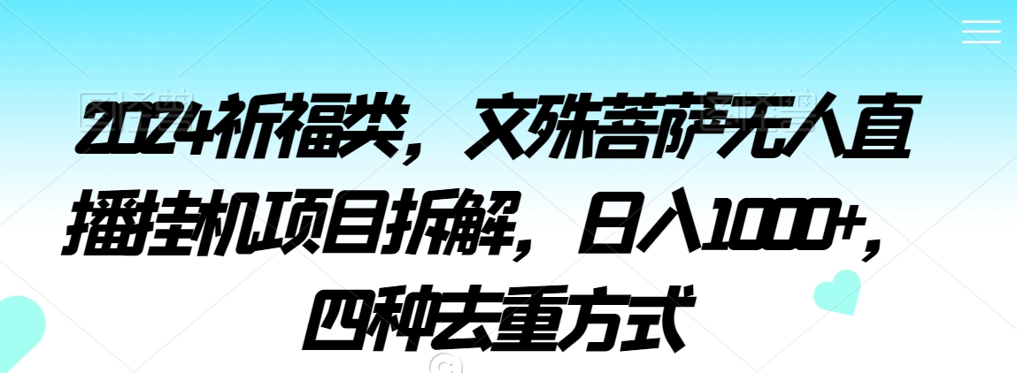 2024祈福类，文殊菩萨无人直播挂机项目拆解，日入1000+，四种去重方式【揭秘】-52资源库