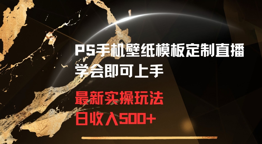 PS手机壁纸模板定制直播最新实操玩法学会即可上手日收入500+【揭秘】-52资源库