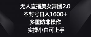 无人直播美女舞团2.0,不封号日入1600+,多重防非操作,实操小白可上手【揭秘】-52资源库