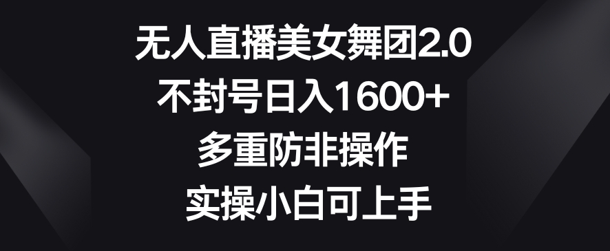 无人直播美女舞团2.0，不封号日入1600+，多重防非操作，实操小白可上手【揭秘】-52资源库