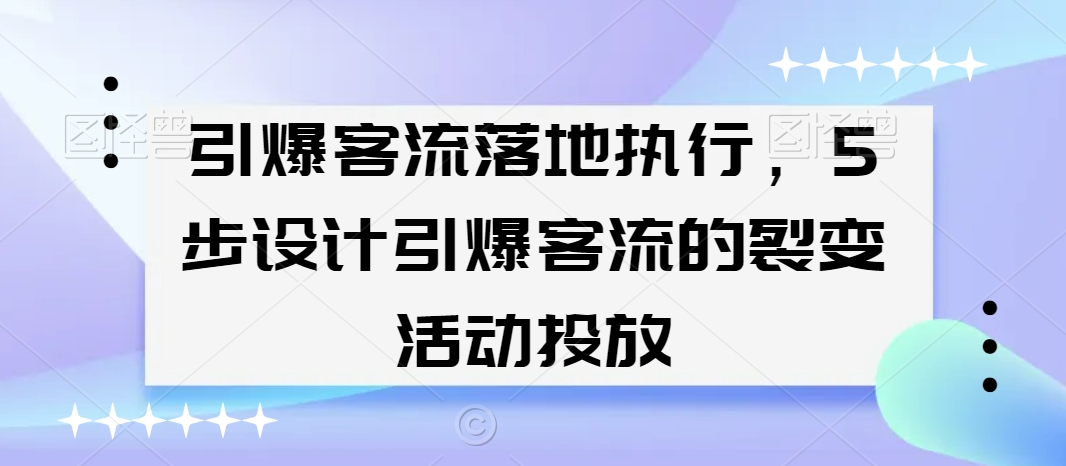引爆客流落地执行，5步设计引爆客流的裂变活动投放-52资源库